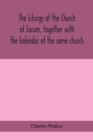 The liturgy of the Church of Sarum, together with the kalendar of the same church - Book