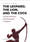 The Leopard, the Lion, and the Cock : Colonial Memories and Monuments in Belgium - Book