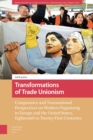 Transformations of Trade Unionism : Comparative and Transnational Perspectives on Workers Organizing in Europe and the United States, Eighteenth to Twenty-First Centuries - Book