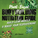 Plant-Based Bodybuilding Nutrition Guide : Build Lean Muscle & Boost Your Testosterone (With 35 High-Protein Recipes) - Book