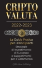 Criptovaluta 2022-2023 - La Guida Pratica per i Principianti - Strategie di Investimento di Successo e Suggerimenti per il Commercio (Bitcoin, Ethereum, Ripple, Doge, Safemoon, Binance Futures, Zoidpa - Book