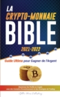 La Crypto-Monnaie Bible 2021-2022 : Guide Ultime pour Gagner de l'Argent; Maximiser les Profits en Crypto avec des Conseils d'Investissement et des Strategies de Trading (Bitcoin, Ethereum, Ripple, Ca - Book