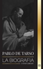 Pablo de Tarso : La biografia de un misionero, teologo y martir judeocristiano - Book