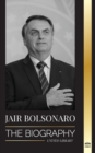 Jair Bolsonaro : The Biography - From Retired Military Officer to 38th President of Brazil; his Liberal Party and WEF Controversies - Book