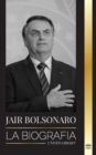 Jair Bolsonaro : La Biografia - De militar retirado a 38 Degrees presidente de Brasil; su partido liberal y las polemicas del FEM - Book