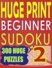 Huge Print Beginner Sudoku 2 : 300 Very Large Print Beginner Level Puzzles - 2 per page - 8.5 x 11 inch book - Book