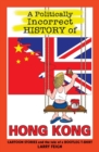 A Politically Incorrect History of Hong Kong : Cartoon Stories and the Tale of a Bootleg T-Shirt - Book