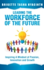 Leading the Workforce of the Future : Inspiring a Mindset of Passion, Innovation and Growth - Book