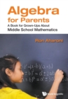 Algebra For Parents: A Book For Grown-ups About Middle School Mathematics - Book