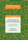 The Making of Islamic Heritage : Muslim Pasts and Heritage Presents - Book