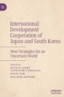 International Development Cooperation of Japan and South Korea : New Strategies for an Uncertain World - Book