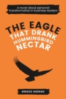 The Eagle That Drank Hummingbird Nectar : A Novel About Personal Transformation In Business Leaders - Book