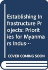 Establishing Infrastructure Projects : Priorities for Myanmars Industrial Development Part I1: The Role of the Private Sector - Book