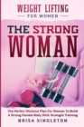 Weight Lifting For Women : THE STRONG WOMAN -The Perfect Workout Plan For Women To Build A Strong Female Body With Strength Training - Book