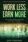 How To Not Always Be Working : Work Less Earn More - Learn The Tricks To Working Smart Right Now For More Time Freedom - Book