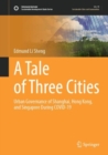 A Tale of Three Cities : Urban Governance of Shanghai, Hong Kong, and Singapore During COVID-19 - Book