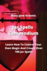 Jar Spells Compendium : Learn How To Control Your Own Magic And Create Over 100 Jar Spells - Book