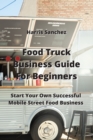Food Truck Business Guide For Beginners : Start Your Own Successful Mobile Street Food Business - Book