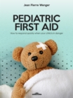 PEDIATRIC FIRST AID : How to respond quickly when your child is in danger - eBook