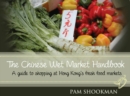 Chinese Wet Market Handbook : A Guide to Shopping at Hong Kong's Fresh Food Markets - Book
