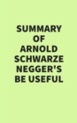 Summary of Arnold Schwarzenegger's Be Useful - eBook