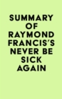 Summary of Raymond Francis's Never Be Sick Again - eBook