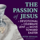 The Passion of Jesus : A Devotional to Celebrate Lent and Move Toward Easter - eAudiobook