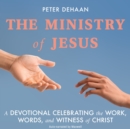 The Ministry of Jesus : A Devotional Celebrating the Work, Words, and Witness of Christ - eAudiobook