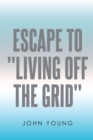 Escape to "Living Off the Grid" - eBook