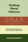 Making Moral Citizens : How Faith-Based Organizers Use Vocation for Public Action - eBook