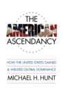The American Ascendancy : How the United States Gained and Wielded Global Dominance - eBook