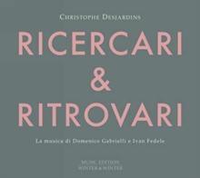 Christophe Desjardins: Ricercari & Ritrovari: La Musica Di Domenico Gabrielli E Ivan Fedele