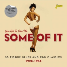 You Got To Give Me Some Of It: 55 Risque Blues And R&B Classics 1928-1954