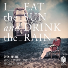 Sven Helbig: I Eat The Sun And Drink The Rain