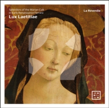 La Reverdie: Lux Laetitiae: Splendors Of The Marian Cult In Early Renaissance Ferrara