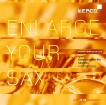 Pedro Bittencourt: Enlarge Your Sax: Kompositionen Fr Saxofon Und Elektronik