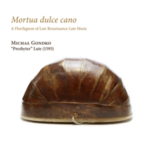 Michal Gondko: Mortua Dulce Cano: A Florilegium of Late Renaissance Lute Music