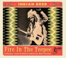 Indian Bred: Fire in the Teepee: A Rockin' Look at Native-American Born Artists