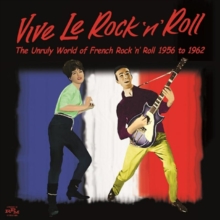 Vive Le Rock and Roll: The Unruly World of French Rock and Roll 1956 to 1962