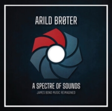 Arild Broter A Spectre Of Sounds: James Bond Music Reimagined