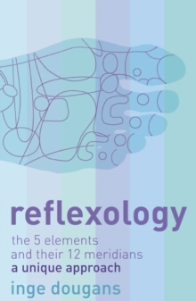 Reflexology : The 5 Elements and Their 12 Meridians: a Unique Approach