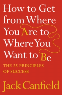 How to Get from Where You Are to Where You Want to Be : The 25 Principles of Success