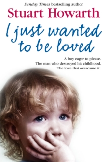 I Just Wanted To Be Loved: A Boy Eager to Please. The Man who Destroyed his Childhood. The Love that Overcame it., Paperback Book I Just Wanted To Be Loved: A Boy Eager to Please. The Man who Destroyed his Childhood. The Love that Overcame it., Paperback Book