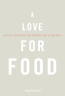 A Love for Food : Recipes and Notes for Cooking and Eating Well, Hardback Book A Love for Food : Recipes and Notes for Cooking and Eating Well, Hardback Book