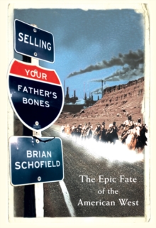 Selling Your Father's Bones : The Epic Fate of the American West