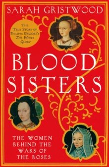 Blood Sisters : The Hidden Lives of the Women Behind the Wars of the Roses