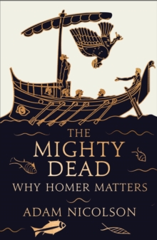 The Mighty Dead : Why Homer Matters