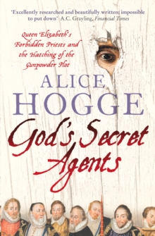 God's Secret Agents : Queen Elizabeth's Forbidden Priests and the Hatching of the Gunpowder Plot