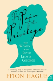 The Pain and the Privilege : The Women in Lloyd George's Life