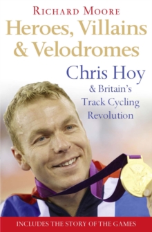 Heroes, Villains and Velodromes : Chris Hoy and Britain's Track Cycling Revolution